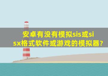 安卓有没有模拟sis或sisx格式软件或游戏的模拟器?