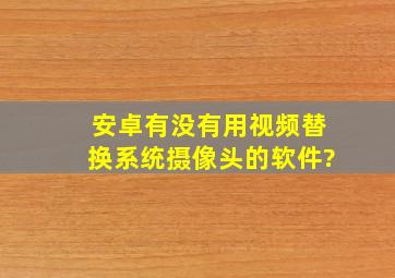 安卓有没有用视频替换系统摄像头的软件?