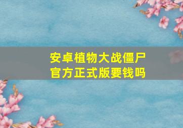 安卓植物大战僵尸官方正式版要钱吗