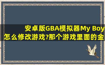 安卓版GBA模拟器My Boy怎么修改游戏?那个游戏里面的金手指怎么用...