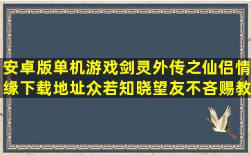 安卓版单机游戏,剑灵外传之仙侣情缘下载地址,众若知晓,望友不吝赐教