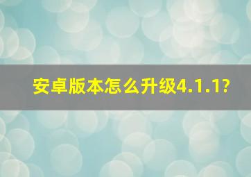 安卓版本怎么升级4.1.1?