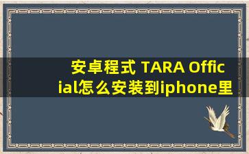 安卓程式 TARA Official怎么安装到iphone里