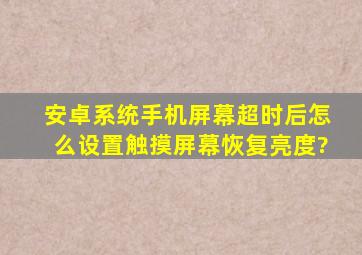 安卓系统手机屏幕超时后怎么设置触摸屏幕恢复亮度?