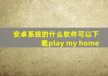 安卓系统的什么软件可以下载play my home