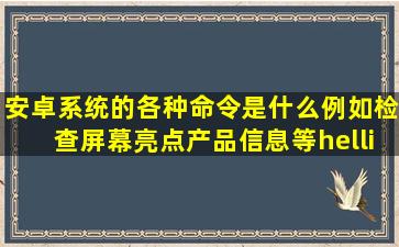 安卓系统的各种命令是什么,例如(检查屏幕亮点、产品信息等…)所需要...