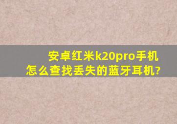 安卓红米k20pro手机怎么查找丢失的蓝牙耳机?