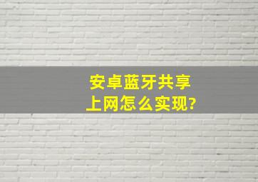 安卓蓝牙共享上网怎么实现?