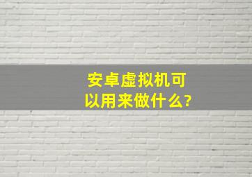 安卓虚拟机可以用来做什么?