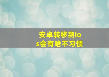 安卓转移到ios会有啥不习惯