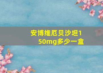 安博维厄贝沙坦150mg多少一盒