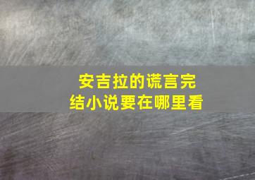 安吉拉的谎言完结小说要在哪里看