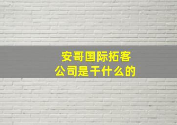 安哥国际拓客公司是干什么的(