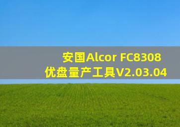 安国Alcor FC8308优盘量产工具V2.03.04