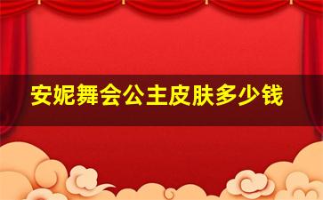 安妮舞会公主皮肤多少钱