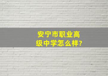 安宁市职业高级中学怎么样?