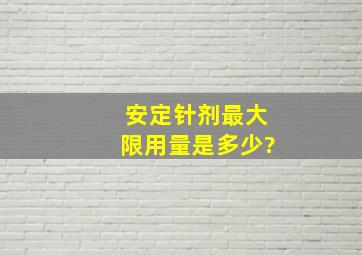 安定针剂最大限用量是多少?