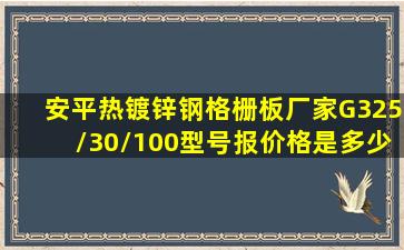 安平热镀锌钢格栅板厂家G325/30/100型号报价格是多少?