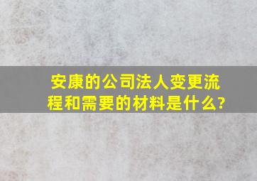 安康的公司法人变更流程和需要的材料是什么?