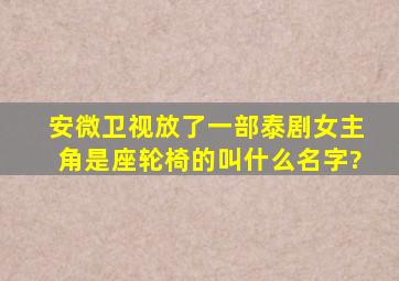 安微卫视放了一部泰剧女主角是座轮椅的叫什么名字?