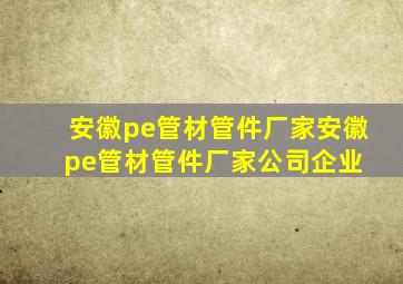 安徽pe管材管件厂家安徽pe管材管件厂家、公司、企业 