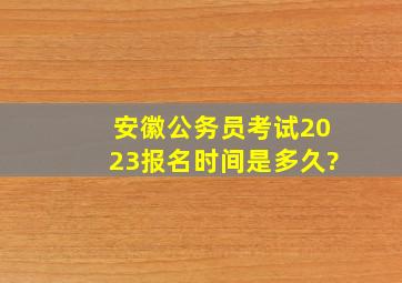 安徽公务员考试2023报名时间是多久?