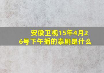 安徽卫视15年4月26号下午播的泰剧是什么