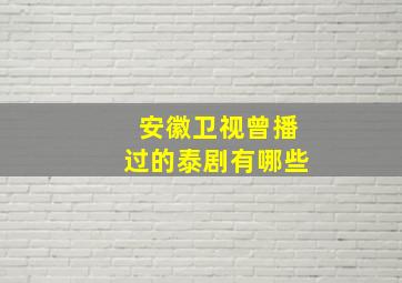 安徽卫视曾播过的泰剧有哪些