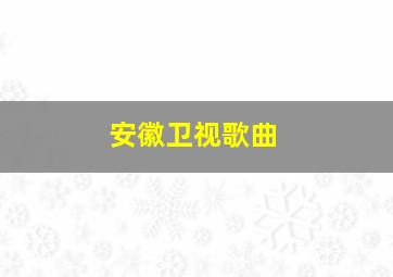 安徽卫视歌曲