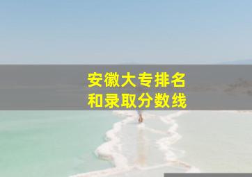 安徽大专排名和录取分数线