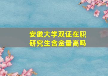 安徽大学双证在职研究生含金量高吗