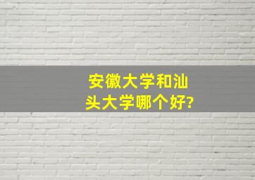 安徽大学和汕头大学哪个好?