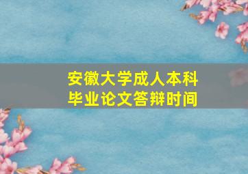 安徽大学成人本科毕业论文答辩时间