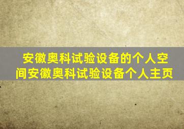 安徽奥科试验设备的个人空间安徽奥科试验设备个人主页