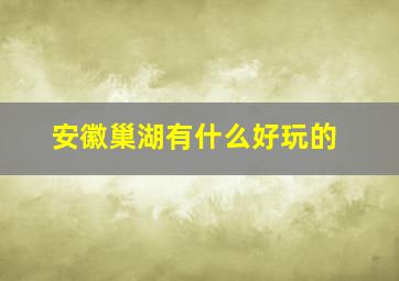 安徽巢湖有什么好玩的