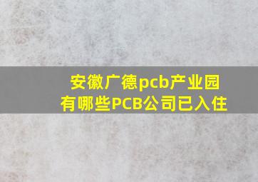 安徽广德pcb产业园有哪些PCB公司已入住