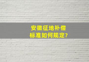 安徽征地补偿标准如何规定?