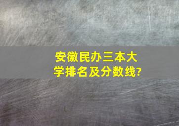 安徽民办三本大学排名及分数线?