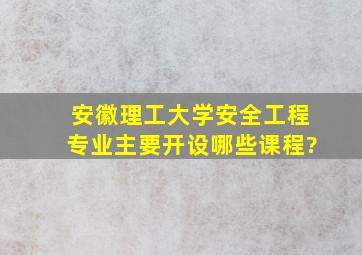 安徽理工大学安全工程专业主要开设哪些课程?