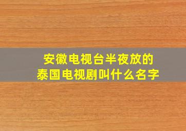 安徽电视台半夜放的泰国电视剧叫什么名字