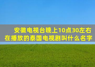 安徽电视台晚上10点30左右在播放的泰国电视剧叫什么名字(