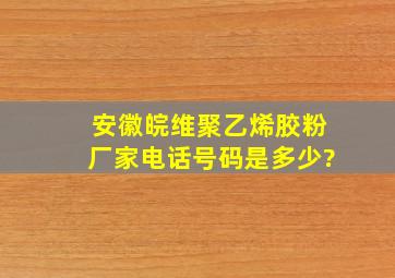 安徽皖维聚乙烯胶粉厂家电话号码是多少?