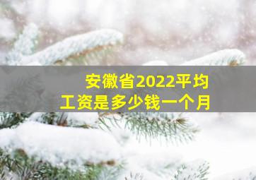 安徽省2022平均工资是多少钱一个月