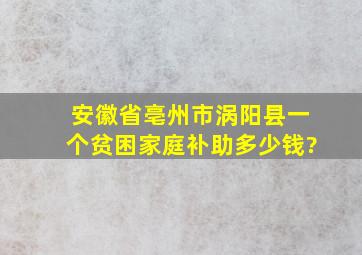 安徽省亳州市涡阳县一个贫困家庭补助多少钱?