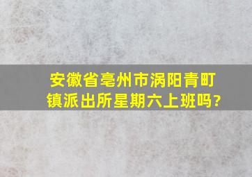 安徽省亳州市涡阳青町镇派出所星期六上班吗?