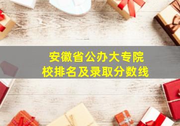 安徽省公办大专院校排名及录取分数线