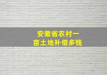 安徽省农村一亩土地补偿多钱