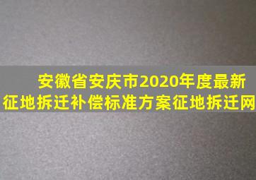 安徽省安庆市2020年度最新征地拆迁补偿标准方案征地拆迁网
