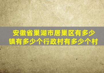 安徽省巢湖市居巢区有多少镇,有多少个行政村,有多少个村