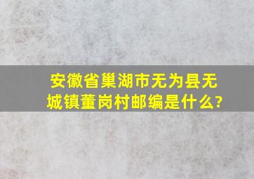 安徽省巢湖市无为县无城镇董岗村邮编是什么?